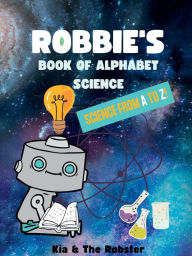 Title: Robbie's Book of Alphabet Science: Science From A to Z!, Author: Kia & The Robster