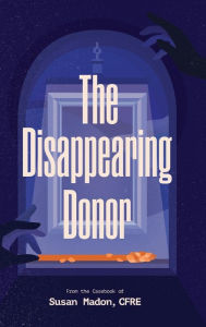 Title: The Disappearing Donor, Author: Susan Madon CFRE