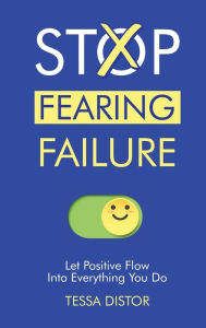 Title: Stop Fearing Failure: Let Positive Flow Into Everything You Do, Author: Tessa Distor