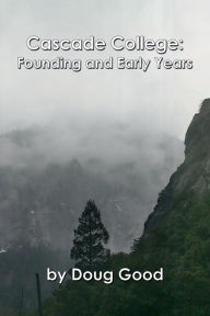 Title: Cascade College: Founding and Early Years:, Author: Doug Good