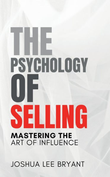 The Psychology of Selling: Mastering the Art of Influence: