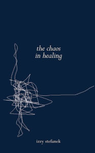 Title: the chaos in healing, Author: Izzy Stefanek