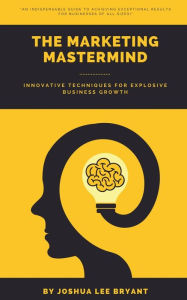 Title: The Marketing Mastermind: Innovative Techniques for Explosive Business Growth:, Author: Joshua Lee Bryant