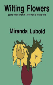 Title: Wilting Flowers: poems written when all I knew how to do was write, Author: Miranda Lubold