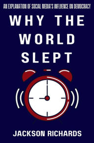 Title: Why the World Slept: An Explanation of Social Media's Influence on Democracy, Author: Jackson Richards