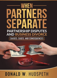 Title: WHEN PARTNERS SEPARATE: Partnership Disputes and Business Divorce Causes, Cases, and Consequences, Author: Don Hudspeth