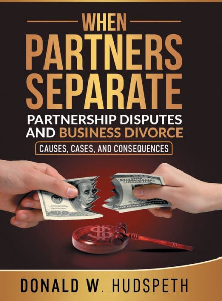WHEN PARTNERS SEPARATE: Partnership Disputes and Business Divorce Causes, Cases, and Consequences