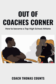 Title: Out of Coaches Corner: How To Become a Top High School Athlete, Author: Thomas Counts