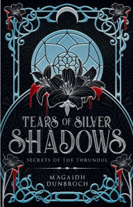 Title: Tears of Silver Shadows: Secrets of the Thrundul, Author: Magaidh Dunbroch