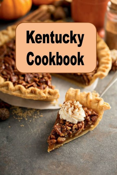 Kentucky Cookbook: Delicious Recipes From the Bluegrass State Such as Pecan Pie and Kentucky Barbecue