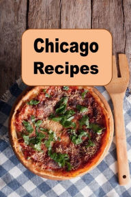Title: Chicago Recipes: Deep Dish Pizza, Hot Dogs, Frango Mints and Other Iconic Chicago Recipes, Author: Katy Lyons