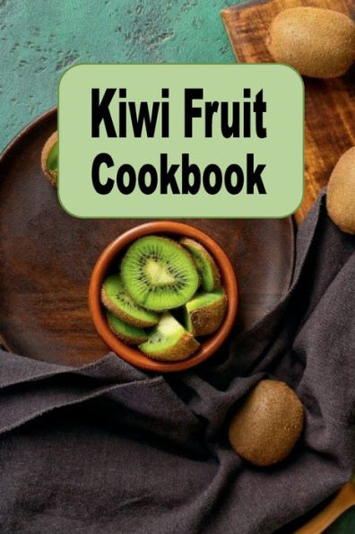 Kiwi Fruit Cookbook: Salads, Smoothies, Desserts and Many More Recipes