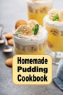 Homemade Pudding Cookbook: Yummy Pudding Recipes Such as Vanilla, Chocolate, Tapioca or Bread Pudding