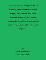 Title: How Costco Became A Highly Profitable Company And The Critical Success Factors Behind Costco's Success, Author: Dr. Harrison Sachs