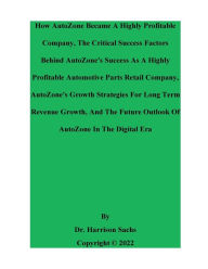 Title: How AutoZone Became A Highly Profitable Company And The Critical Success Factors Behind AutoZone's Success, Author: Dr. Harrison Sachs