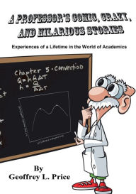 Epub ebooks free to download A Professor's Comic, Crazy, and Hilarious Stories: Experiences of a Lifetime in the World of Academics