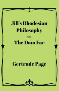 Title: Jill's Rhodesian Philosophy, or The Dam Farm, Author: Gertrude Page