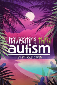 Title: Navigating Thru Autism, Author: Patricia D. Swain