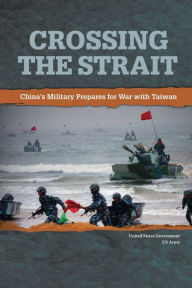 Title: Crossing the Strait: China's Military Prepares for War with Taiwan:, Author: United States Government Us Army