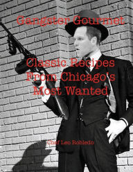 Title: Gangster Gourmet: Classic Recipes From Chicagos Most Wanted:, Author: Chef Leo Robledo