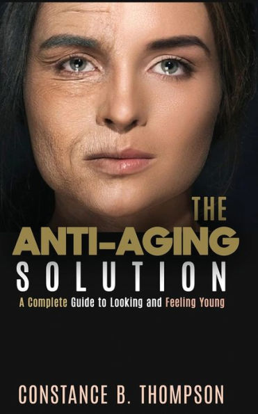 The Anti-Aging Solution: A Complete Guide to Looking and Feeling Young