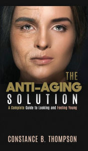 Title: The Anti-Aging Solution: A Complete Guide to Looking and Feeling Young, Author: CONSTANCE B. THOMPSON