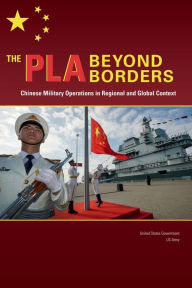 Title: The PLA Beyond Borders: Chinese Military Operations in Regional and Global Context:, Author: United States Government Us Army