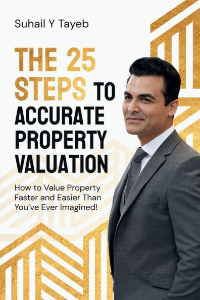 The 25 Steps to Accurate Property Valuation: How to value property faster and easier than you've ever imagined!