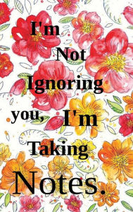 Title: I'm Not Ignoring you, I'm Taking Notes., Author: Charisse Snipe