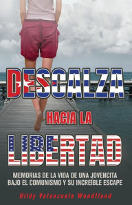 Title: Descalza hacia la libertad: Memorias de una adolescente. Su bï¿½squeda de la libertad y la democracia, y el impacto de la ausencia de estas., Author: Hilda Valenzuela Wendtland