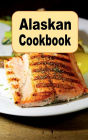 Alaskan Cookbook: Recipes from Alaska Including Caribou, Salmon and Alaskan King Crab