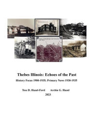 Title: Thebes Illinois: Echoes of the Past:Primary History 1900-1935 Primary News 1930-35, Author: Tess D. Hazel-Ford