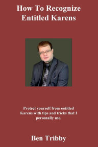 Title: How to recognize entitled Karens.: Protect yourself from entitled Karens with tips and tricks that I personally use., Author: Ben Tribby