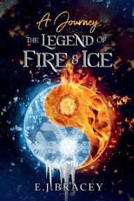 Title: A Journey: The Legend of FIRE & ICE:, Author: E.J. Bracey