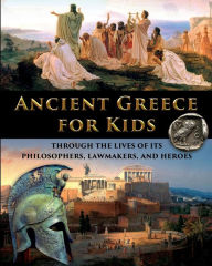 Title: Ancient Greece for Kids Through the Lives of its Philosophers, Lawmakers, and Heroes, Author: Catherine Fet