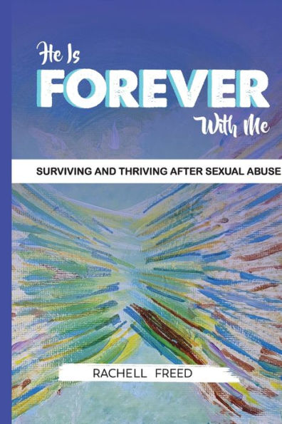 He Is Forever With Me: Surviving and Thriving after Sexual Abuse: