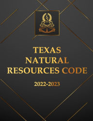 Title: Texas Natural Resources Code 2022-2023 Edition: Texas Code, Author: Texas Legislature