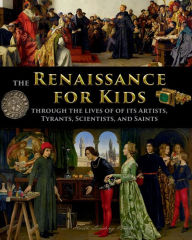 Title: The Renaissance for Kids through the Lives of its Artists, Tyrants, Scientists, and Saints, Author: Catherine Fet