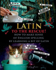 Title: Latin to the Rescue! - How to make sense of English Spelling by learning a bit of Latin, Author: Catherine Fet