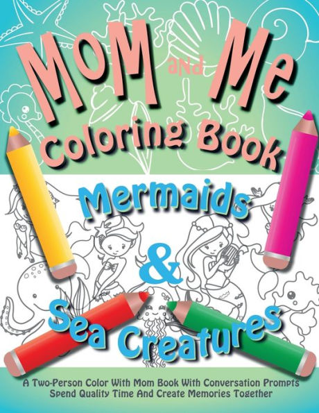 Mom and Me Coloring Book - Mermaids and Sea Creatures: A Two-Person Color With Mom Book With Conversation Prompts