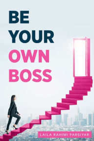 Title: Be Your Own Boss, Author: Laila Rahimi Parsiyar