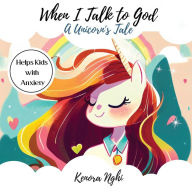 Title: When I talk to God a Unicorn's Tale: Helping kids to overcome anxiety, Author: Kenora Nghi
