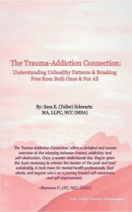 Title: The Trauma-Addiction Connection: Understanding Unhealthy Patterns & Breaking Free from Both Once & For All, Author: Sara E. (Teller) Schwartz