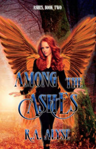 Title: Among the Ashes: Ashes, Book Two:, Author: R. A. Alyse