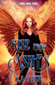 Title: Rise from Ashes: Ashes, Book Three:, Author: R. A. Alyse