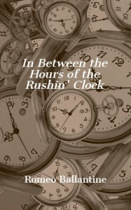 Title: In Between the Hours of the Rushin' Clock, Author: Romeo Ballantine