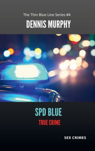 Title: SPD Blue - True Crime: Sex Crimes:The Thin Blue Line Series #4, Author: Dennis Murphy