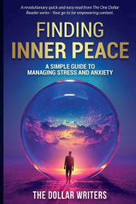 Title: Finding Inner Peace: A Simple Guide to Managing Stress and Anxiety, Author: The Dollar Writers