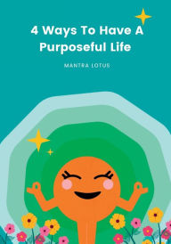 Title: 4 Ways To Have A Purposeful Life: Mindful Meditation and Journal, Author: Mantra Lotus