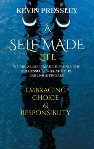 Title: A Self Made Life: Embracing Choice & Responsibility, Author: Kevin Pressley